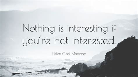 Helen Clark Macinnes Quote Nothing Is Interesting If Youre Not