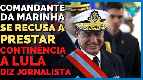 Comandante Da Marinha Se Recusa A Prestar Contin Ncia Para Lula Dizem