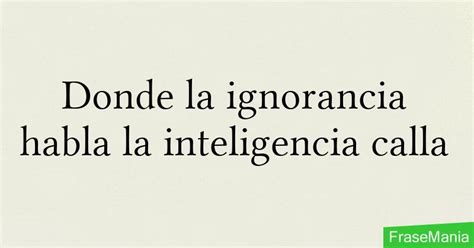 Donde La Ignorancia Habla La Inteligencia Calla