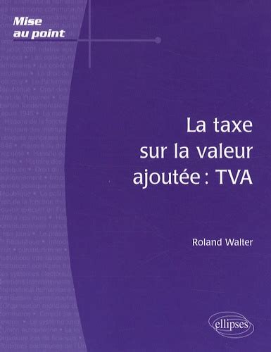 La Taxe Sur La Valeur Ajout E Tva De Roland Walter Livre Decitre