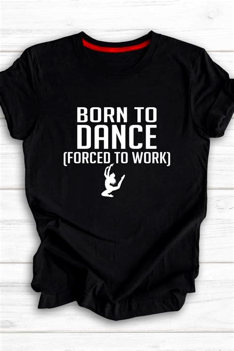 Born To Dance Forced To Work T Shirt