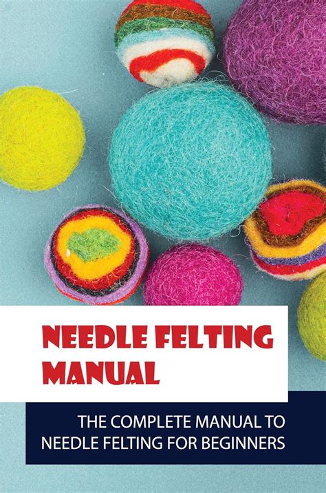 Needle Felting Manual The Complete Manual To Needle Felting For