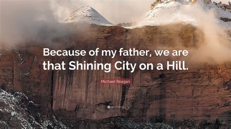 Michael Reagan Quote Because Of My Father We Are That Shining City