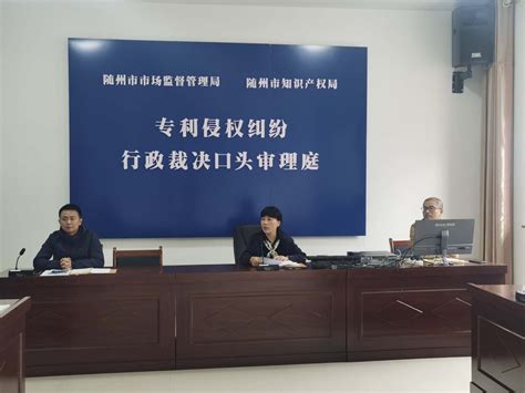 随州市首例专利侵权纠纷行政裁决口头审理结案 标志知识产权工作迈上新台阶 随州市市场监督管理局