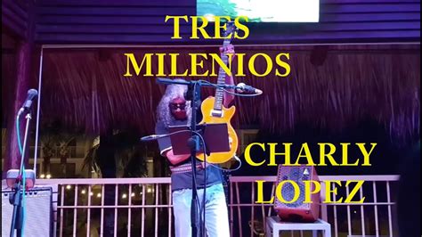 Charly Lopez Tres Milenios En Vivo YouTube