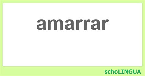 Como Se Escreve Amarrar - amarrar - Conjugación del verbo "amarrar" | schoLINGUA