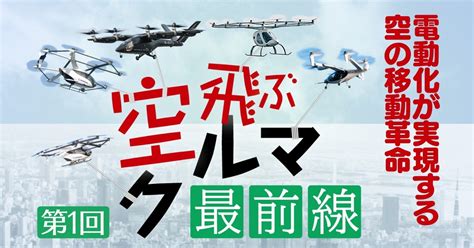 空飛ぶクルマ最前線： 電動化が実現する「空の移動革命」 岩本学 週刊エコノミスト Online