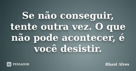Se Não Conseguir Tente Outra Vez O Rhaul Alves Pensador