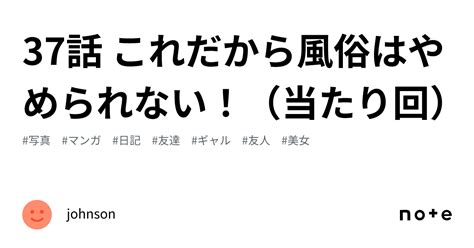 37話 これだから風俗はやめられない！（当たり回）｜johnson