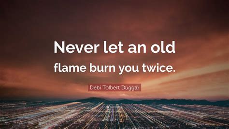 Debi Tolbert Duggar Quote: “Never let an old flame burn you twice.”