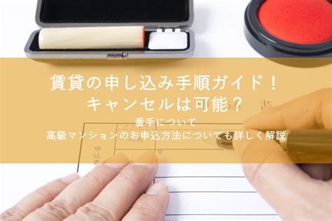 賃貸の申し込み手順ガイド！キャンセルは可能？番手について・高級マンションのお申込方法についても詳しく解説 都内の高級不動産専門ならシンシアレジデンス