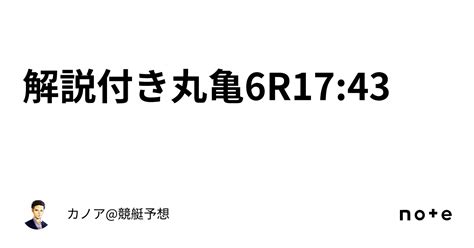 ️解説付き ️丸亀6r17 43｜カノア 競艇予想 解説付きで250円