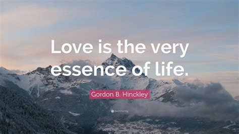 Gordon B Hinckley Quote Love Is The Very Essence Of Life