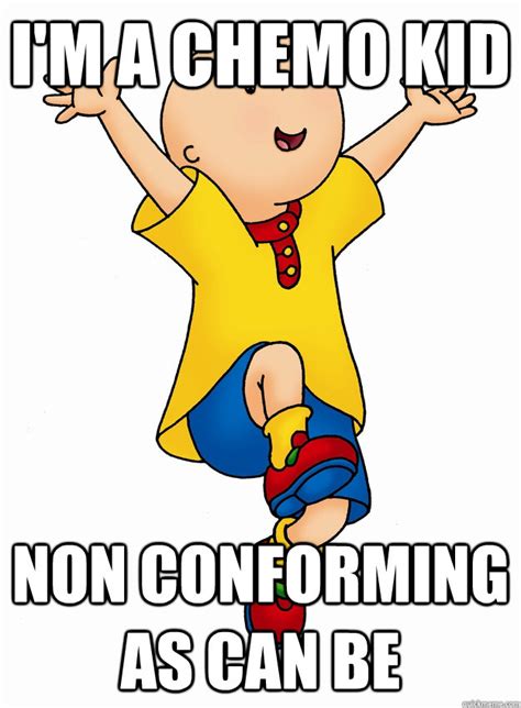 Im A Chemo Kid Non Conforming As Can Be Chemo Caillou Quickmeme