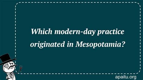 Which modern-day practice originated in Mesopotamia? - Answer