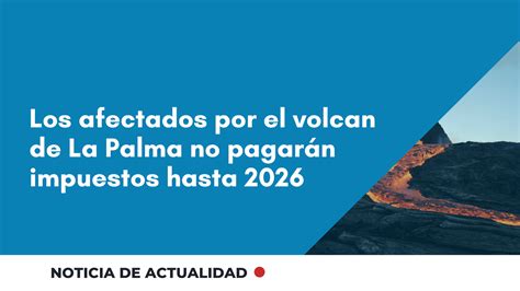 Los Afectados Por El Volcan De La Palma No Pagarán Impuestos Hasta 2026 【leggado Abogado De