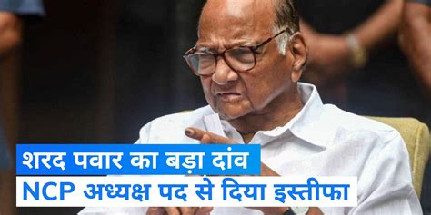 Sharad Pawar Resigns From The Post Of Ncp President Editorji Hindi