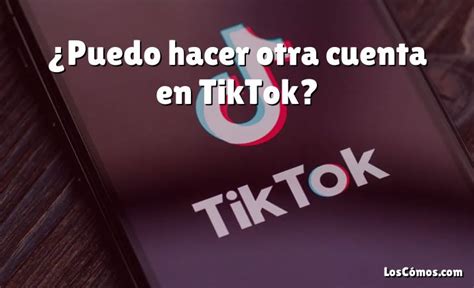 Puedo Hacer Otra Cuenta En TikTok 2022 LosComos