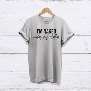 I M Naked Under My Clothes Tee Original Shirts Funny Etsy