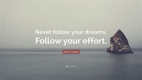 Mark Cuban Quote Never Follow Your Dreams Follow Your Effort”