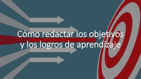 C Mo Redactar Los Objetivos Y Los Logros De Aprendizaje Pptx