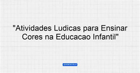 Atividades Ludicas Para Trabalhar As Cores Na Educação Infantil
