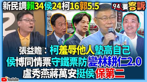 【94要客訴】新民調賴34侯24柯16郭55！張益贍：柯羞辱他人墊高自己！侯博同情票守鐵票防變林耕仁20！盧秀燕蔣萬安挺侯保第二