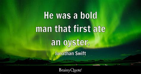 Jonathan Swift - He was a bold man that first ate an...