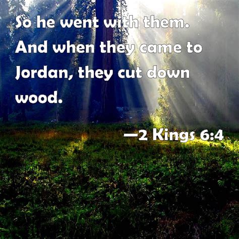 2 Kings 6:4 So he went with them. And when they came to Jordan, they ...