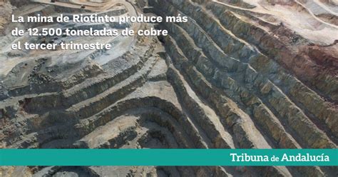 La Mina De Riotinto Produce M S De Toneladas De Cobre El Tercer