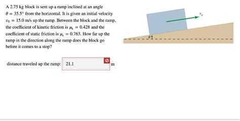 Solved A 2.75 kg block is sent up a ramp inclined at an | Chegg.com 