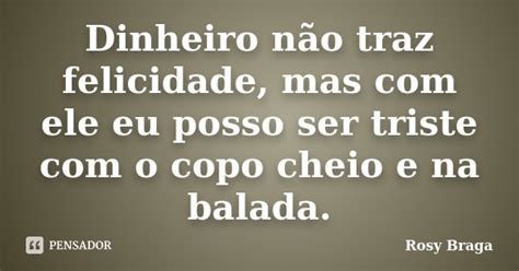 Dinheiro Não Traz Felicidade Mas Com Rosy Braga Pensador