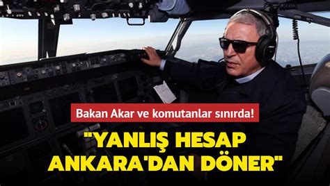 Bakan Akar ve komutanlar sınırda Yanlış hesap Ankara dan döner