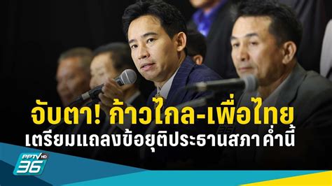 จับตา “ก้าวไกล เพื่อไทย” เตรียมแถลงข้อยุติประธานสภาค่ำนี้ Pptvhd36