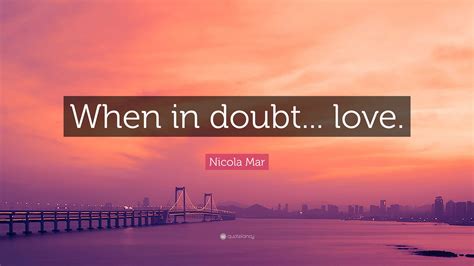 Nicola Mar Quote: “When in doubt... love.”