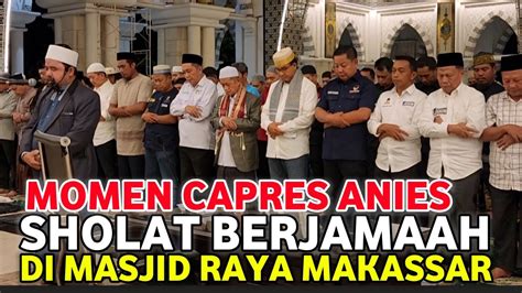 Momen Capres Anies Sholat Berjamaah Di Masjid Raya Makassar Youtube