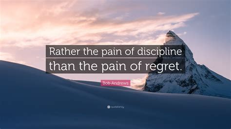 Bob Andrews Quote Rather The Pain Of Discipline Than The Pain Of Regret”