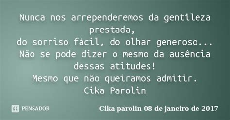 Nunca Nos Arrependeremos Da Gentileza Cika Parolin 08 De Janeiro