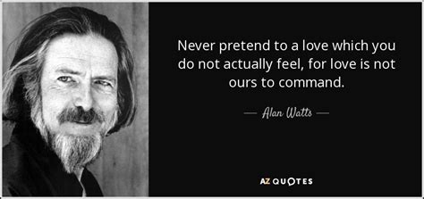 Alan Watts Quote Never Pretend To A Love Which You Do Not Actually