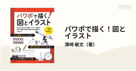 パワポで描く！図とイラスト Powerpointによる教材・レポート・資料で使える素材の作成から動きのある表現までの通販 澤崎 敏文 紙の本：honto本の通販ストア