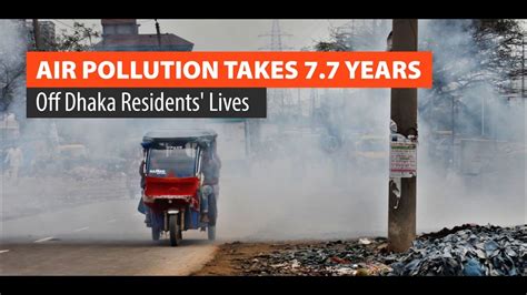 Air Pollution Takes 77 Years Off Dhaka Residents Lives Youtube