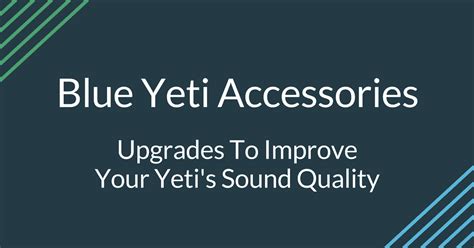 Blue Yeti Upgrades: Accessories To Improve Your Yeti Microphone