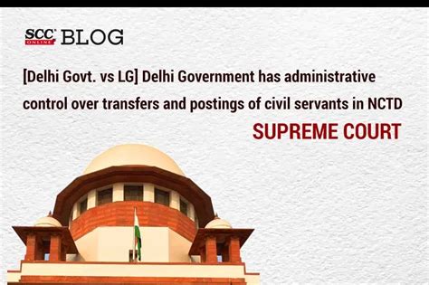 Delhi Government Has Administrative Control Over Transfers And Postings Of Civil Servants In