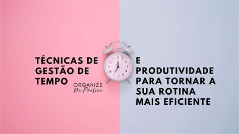 3 Técnicas De Gestão De Tempo E Produtividade Para Melhorar Sua Rotina