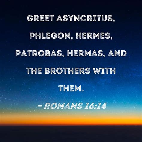 Romans 16:14 Greet Asyncritus, Phlegon, Hermes, Patrobas, Hermas, and