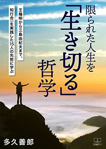 限られた人生を「生き切る」哲学ーー王陽明から三島由紀夫まで、知行合一を実践した15人の先哲に学ぶ 22世紀アート