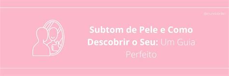 Subtom De Pele E Como Descobrir O Seu Um Guia Perfeito