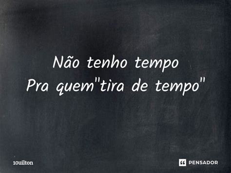 Não tenho tempo Pra quem tira 10uilton Pensador