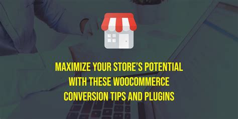 Maximize Your Stores Potential With These WooCommerce Conversion Tips