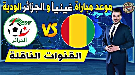 موعد مباراة غينيا و الجزائر الودية 2022 و القنوات الناقلة Algérie Vs